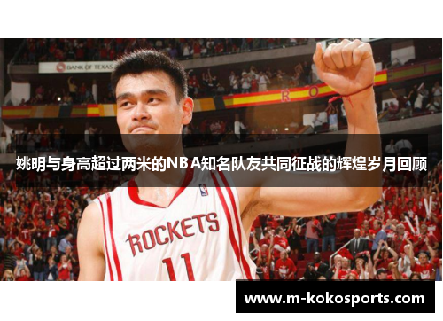 姚明与身高超过两米的NBA知名队友共同征战的辉煌岁月回顾