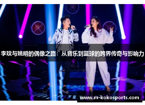李玟与姚明的偶像之路:从音乐到篮球的跨界传奇与影响力
