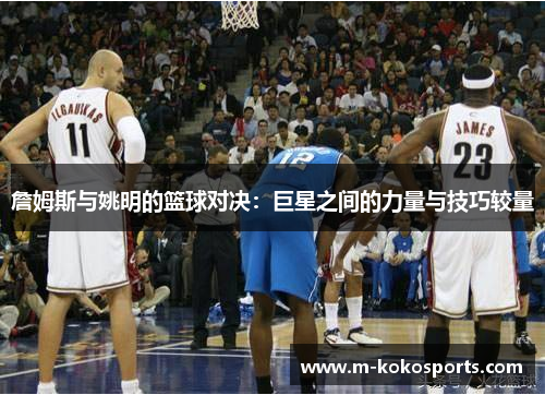 詹姆斯与姚明的篮球对决:巨星之间的力量与技巧较量