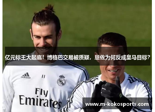 亿元标王大起底！博格巴交易被质疑，恩佐为何反成皇马目标？