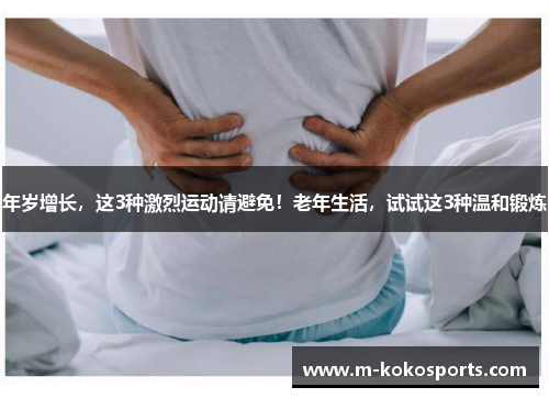 年岁增长,这3种激烈运动请避免!老年生活,试试这3种温和锻炼