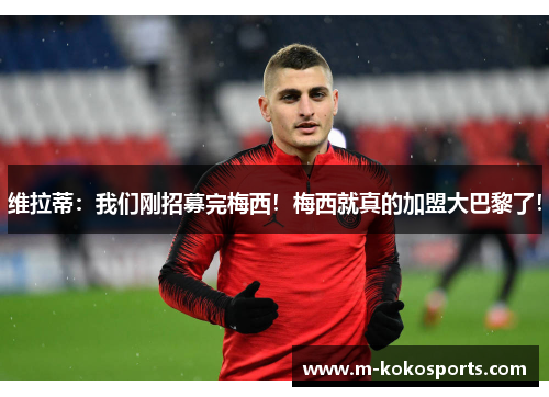 维拉蒂：我们刚招募完梅西！梅西就真的加盟大巴黎了！