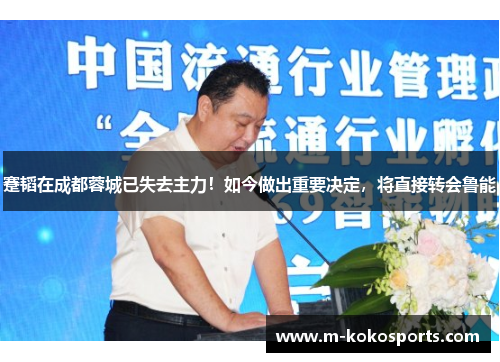 蹇韬在成都蓉城已失去主力！如今做出重要决定，将直接转会鲁能