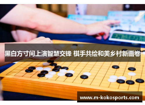 黑白方寸间上演智慧交锋 棋手共绘和美乡村新画卷