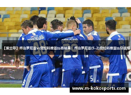 【波兰甲】乔治罗尼亚vs克拉科维亚比赛结果：乔治罗尼亚(5-2)克拉科维亚比分战报
