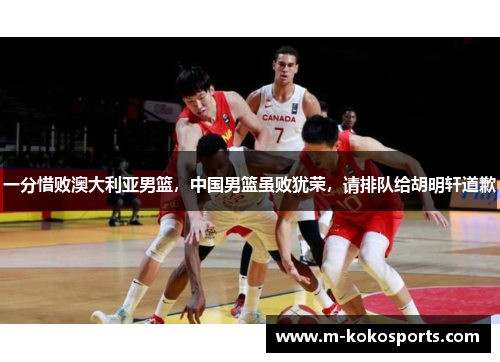 一分惜败澳大利亚男篮，中国男篮虽败犹荣，请排队给胡明轩道歉